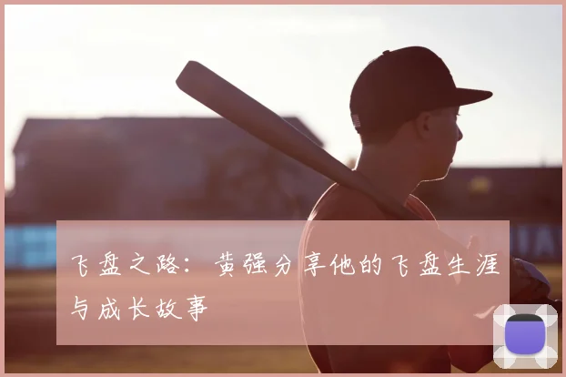飞盘之路:黄强分享他的飞盘生涯与成长故事
