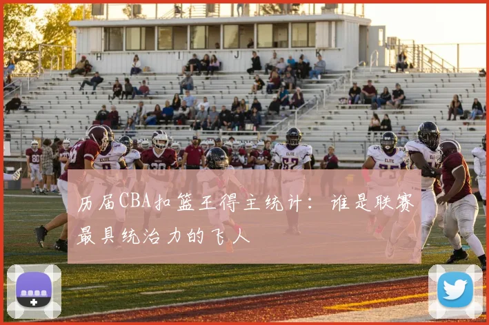 历届CBA扣篮王得主统计：谁是联赛最具统治力的飞人