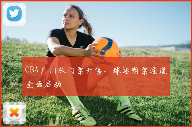 CBA广州队门票开售,球迷购票通道全面启动