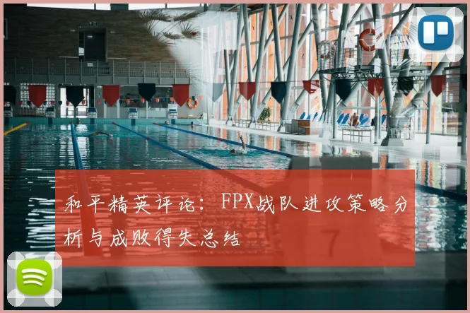 和平精英评论:FPX战队进攻策略分析与成败得失总结