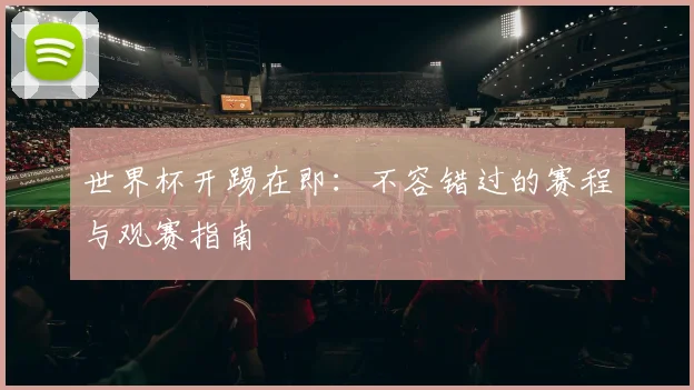 世界杯开踢在即：不容错过的赛程与观赛指南