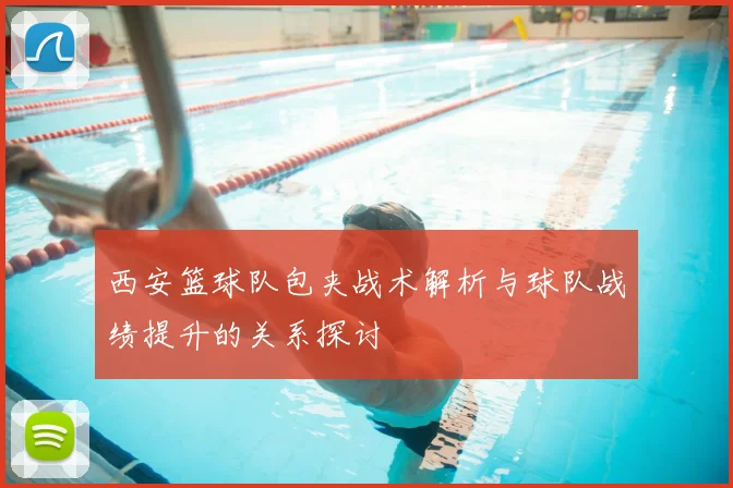 西安篮球队包夹战术解析与球队战绩提升的关系探讨