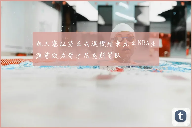 凯文塞拉芬正式退役结束九年NBA生涯曾效力奇才尼克斯等队