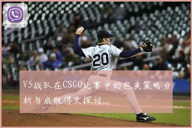 V5战队在CSGO比赛中的包夹策略分析与成败得失探讨