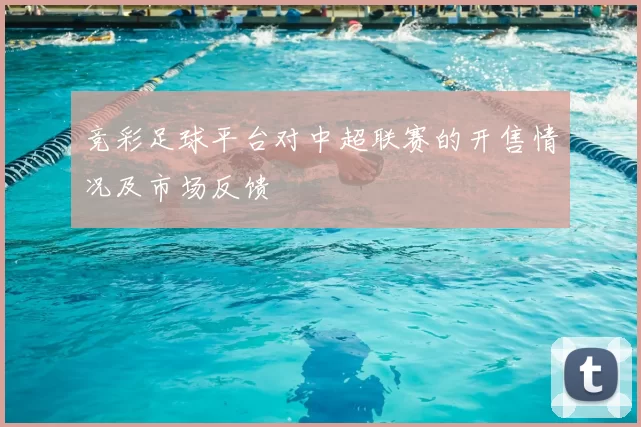 竞彩足球平台对中超联赛的开售情况及市场反馈