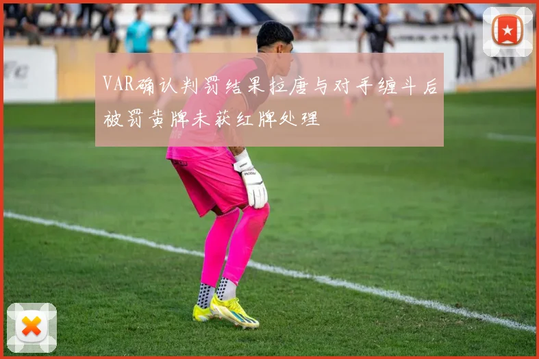 VAR确认判罚结果拉唐与对手缠斗后被罚黄牌未获红牌处理