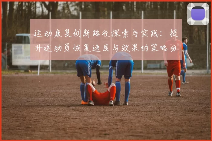 运动康复创新路径探索与实践：提升运动员恢复速度与效果的策略分析
