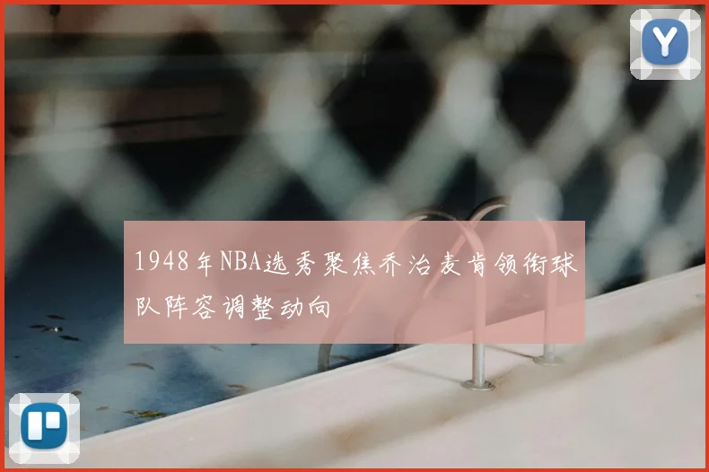 1948年NBA选秀聚焦乔治麦肯领衔球队阵容调整动向