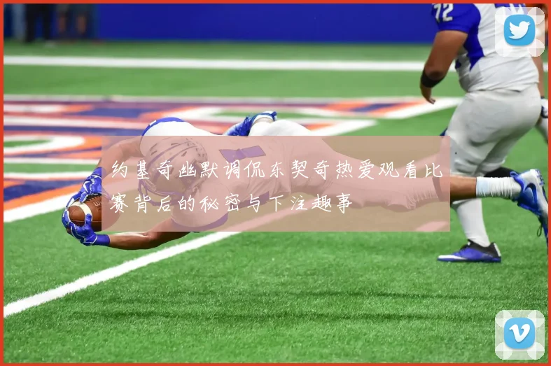 约基奇幽默调侃东契奇热爱观看比赛背后的秘密与下注趣事