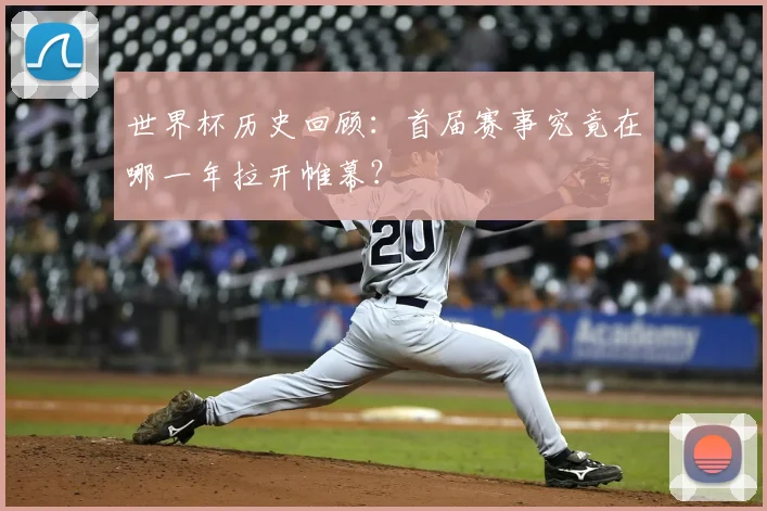 世界杯历史回顾：首届赛事究竟在哪一年拉开帷幕？