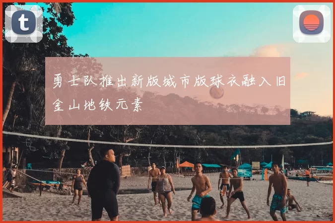 勇士队推出新版城市版球衣融入旧金山地铁元素
