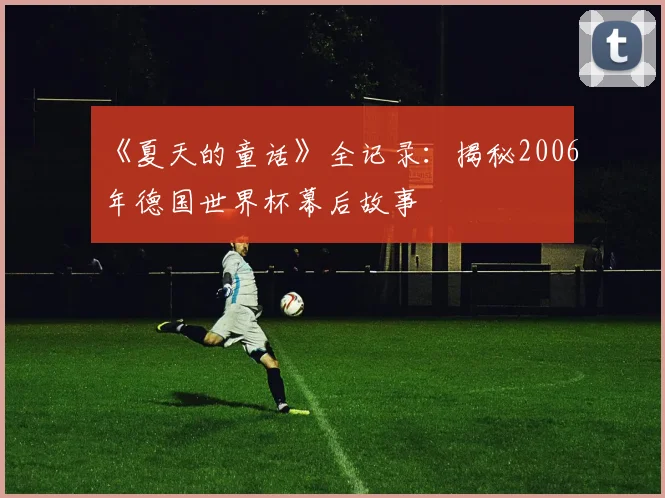 《夏天的童话》全记录：揭秘2006年德国世界杯幕后故事