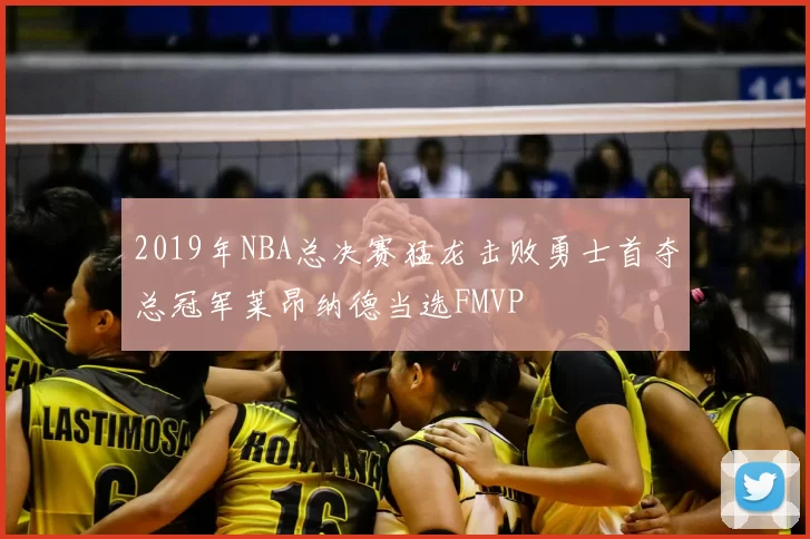2019年NBA总决赛猛龙击败勇士首夺总冠军莱昂纳德当选FMVP