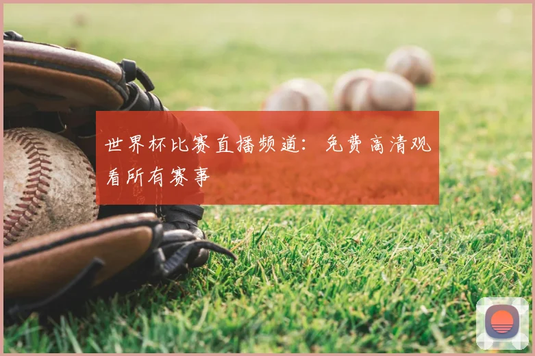 世界杯比赛直播频道:免费高清观看所有赛事