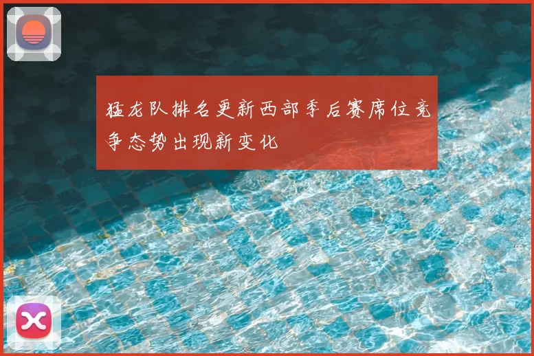 猛龙队排名更新西部季后赛席位竞争态势出现新变化