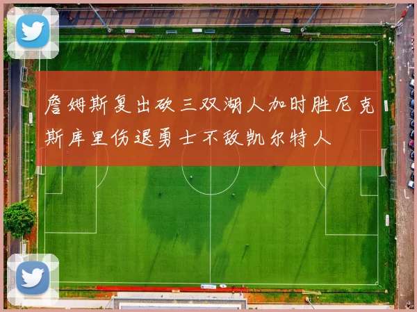 詹姆斯复出砍三双湖人加时胜尼克斯库里伤退勇士不敌凯尔特人