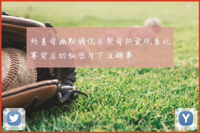 约基奇幽默调侃东契奇热爱观看比赛背后的秘密与下注趣事