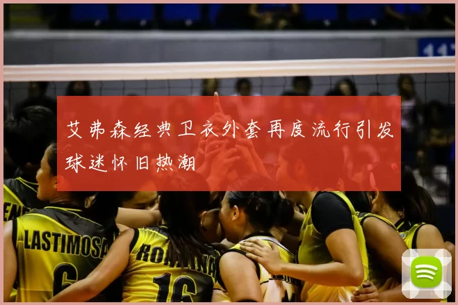 艾弗森经典卫衣外套再度流行引发球迷怀旧热潮