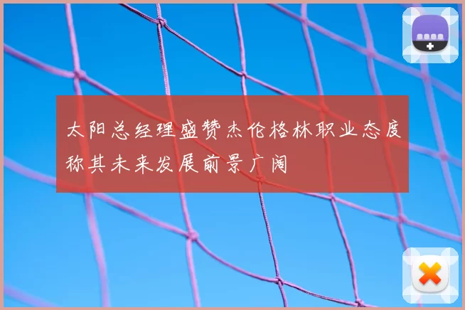 太阳总经理盛赞杰伦格林职业态度称其未来发展前景广阔