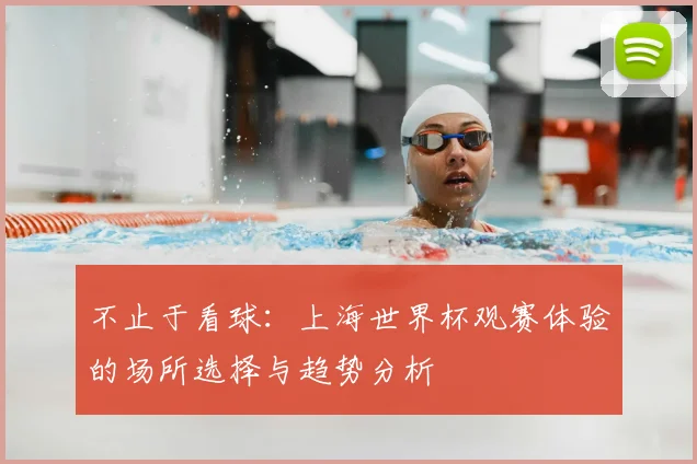 不止于看球:上海世界杯观赛体验的场所选择与趋势分析