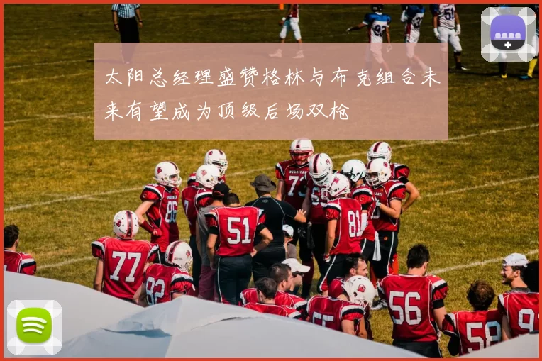 太阳总经理盛赞格林与布克组合未来有望成为顶级后场双枪