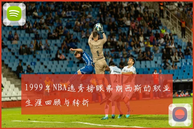 1999年NBA选秀榜眼弗朗西斯的职业生涯回顾与转折