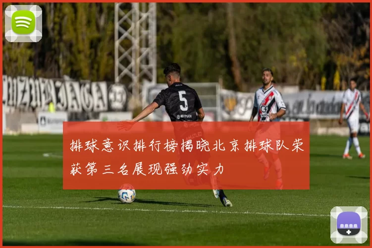 排球意识排行榜揭晓北京排球队荣获第三名展现强劲实力