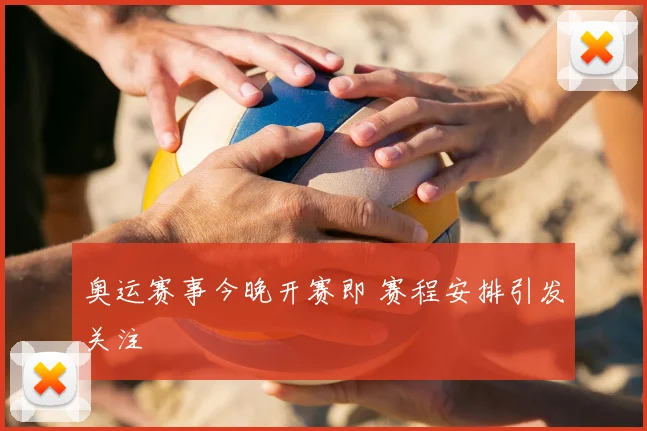 奥运赛事今晚开赛即 赛程安排引发关注