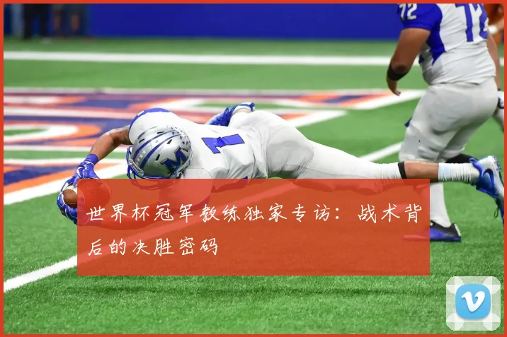 世界杯冠军教练独家专访:战术背后的决胜密码