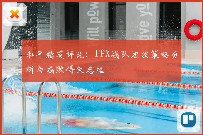 和平精英评论：FPX战队进攻策略分析与成败得失总结