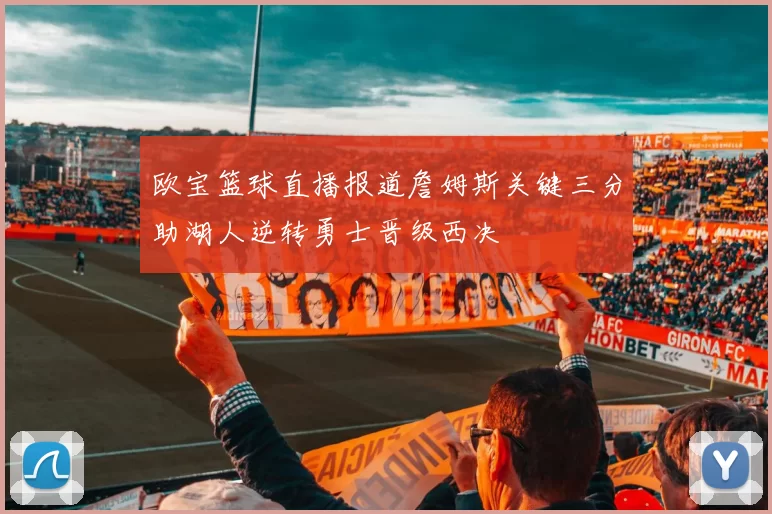 欧宝篮球直播报道詹姆斯关键三分助湖人逆转勇士晋级西决