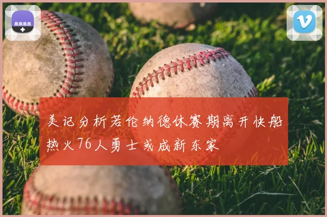 美记分析若伦纳德休赛期离开快船热火76人勇士或成新东家