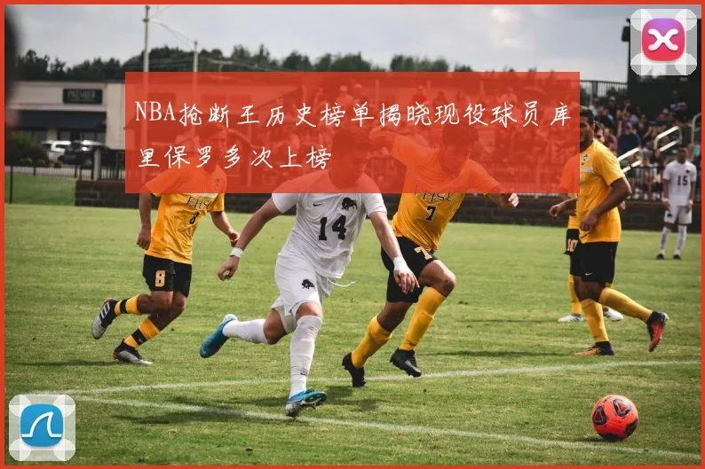 NBA抢断王历史榜单揭晓现役球员库里保罗多次上榜