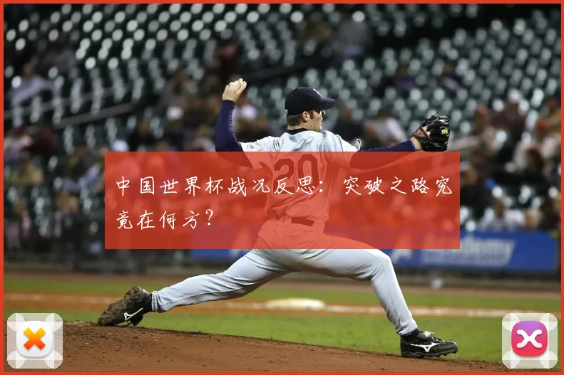 中国世界杯战况反思:突破之路究竟在何方?