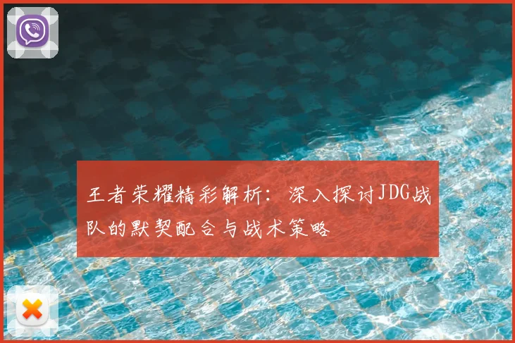王者荣耀精彩解析:深入探讨JDG战队的默契配合与战术策略