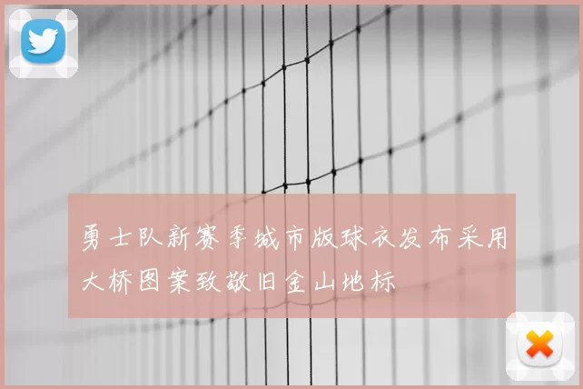 勇士队新赛季城市版球衣发布采用大桥图案致敬旧金山地标