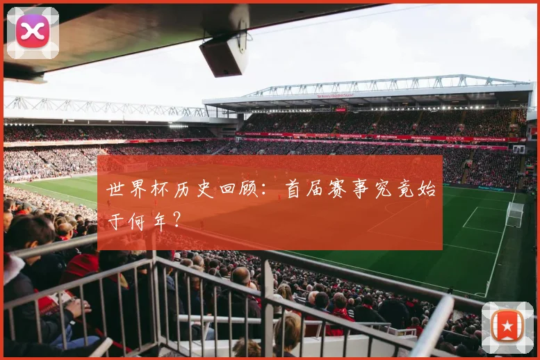 世界杯历史回顾:首届赛事究竟始于何年?