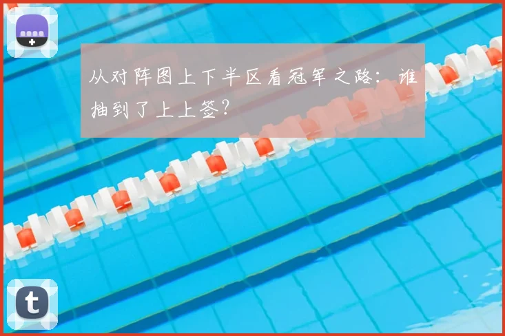 从对阵图上下半区看冠军之路：谁抽到了上上签？