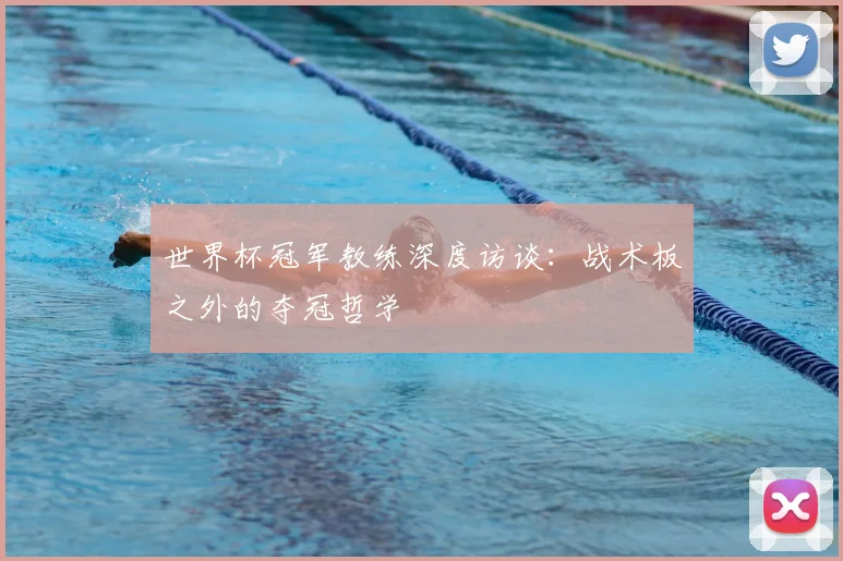 世界杯冠军教练深度访谈:战术板之外的夺冠哲学