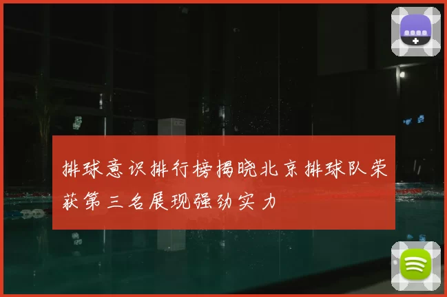 排球意识排行榜揭晓北京排球队荣获第三名展现强劲实力