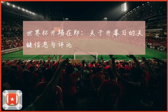 世界杯开踢在即:关于开幕日的关键信息与评论