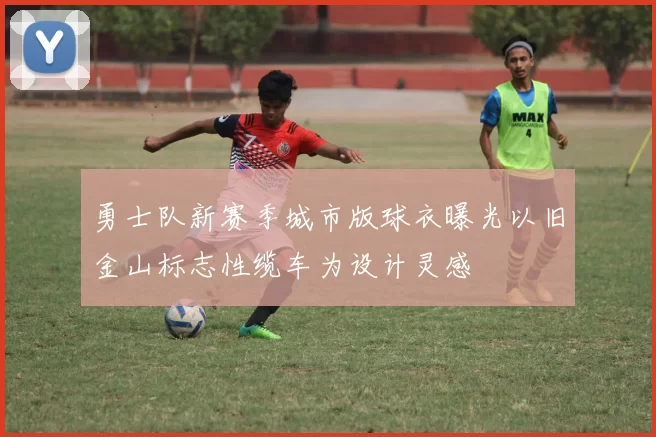 勇士队新赛季城市版球衣曝光以旧金山标志性缆车为设计灵感