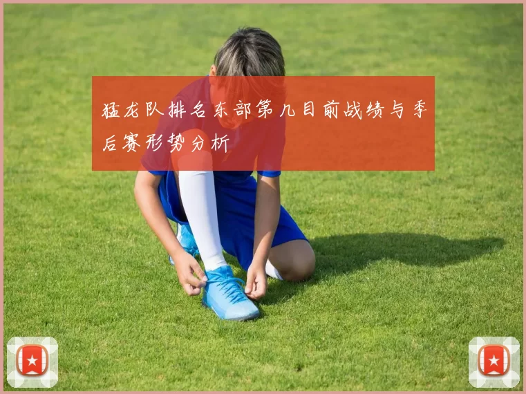 猛龙队排名东部第几目前战绩与季后赛形势分析