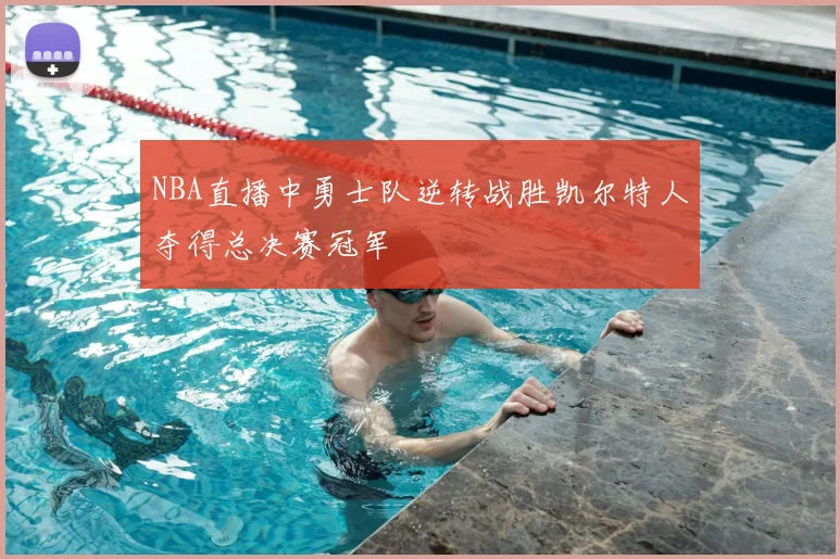NBA直播中勇士队逆转战胜凯尔特人夺得总决赛冠军