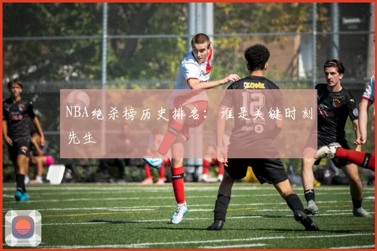 NBA绝杀榜历史排名：谁是关键时刻先生