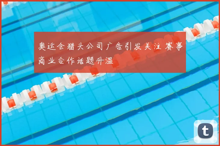 奥运会猎头公司广告引发关注 赛事商业合作话题升温