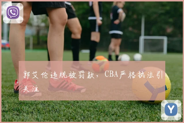 郭艾伦违规被罚款，CBA严格执法引关注