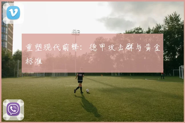 重塑现代前锋：德甲攻击群与黄金标准
