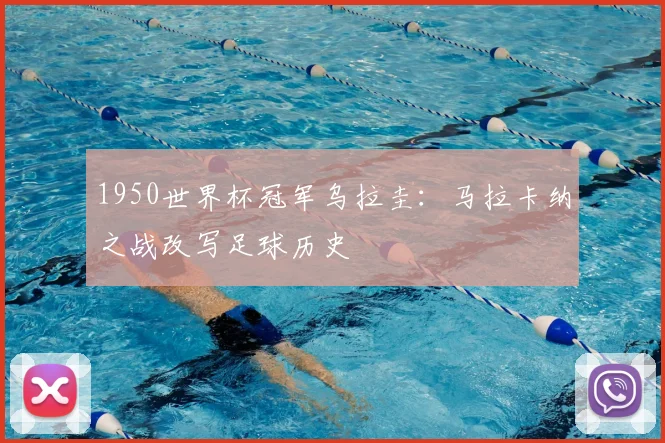 1950世界杯冠军乌拉圭:马拉卡纳之战改写足球历史