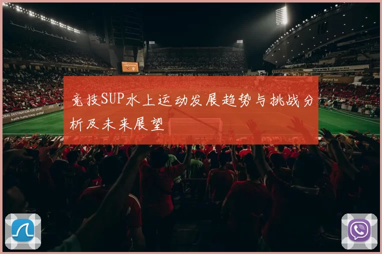竞技SUP水上运动发展趋势与挑战分析及未来展望